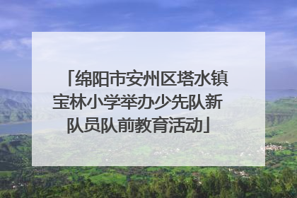 绵阳市安州区塔水镇宝林小学举办少先队新队员队前教育活动