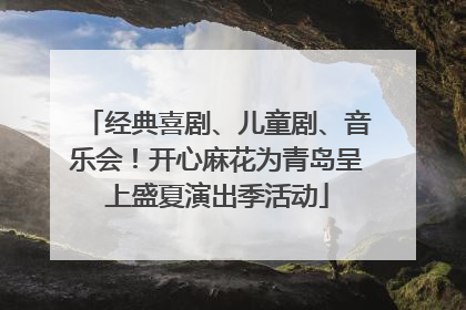 经典喜剧、儿童剧、音乐会！开心麻花为青岛呈上盛夏演出季活动