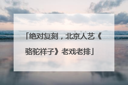 绝对复刻，北京人艺《骆驼祥子》老戏老排