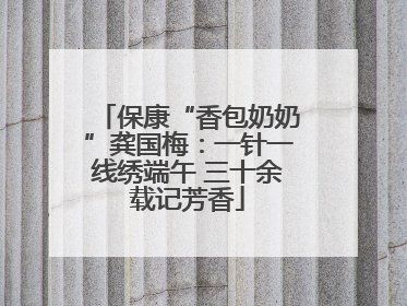 保康“香包奶奶”龚国梅：一针一线绣端午 三十余载记芳香