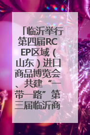 临沂举行第四届RCEP区域（山东）进口商品博览会、共建“一带一路”第三届临沂商城国际采购商大会新闻发布会