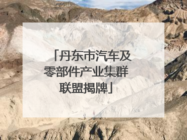 丹东市汽车及零部件产业集群联盟揭牌