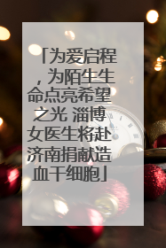 为爱启程，为陌生生命点亮希望之光 淄博女医生将赴济南捐献造血干细胞