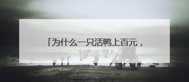 为什么一只活鸭上百元，一只烤鸭只要25元？