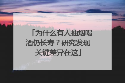 为什么有人抽烟喝酒仍长寿？研究发现关键差异在这