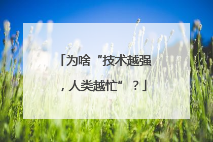 为啥“技术越强，人类越忙”？