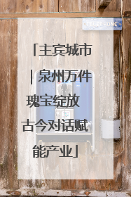 主宾城市｜泉州万件瑰宝绽放 古今对话赋能产业