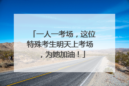 一人一考场，这位特殊考生明天上考场，为她加油！