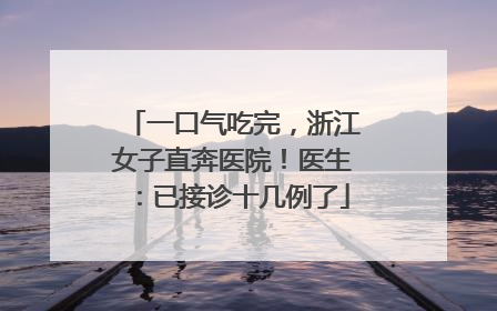 一口气吃完，浙江女子直奔医院！医生：已接诊十几例了