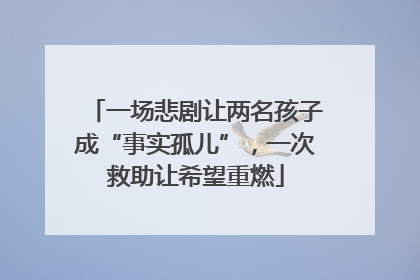 一场悲剧让两名孩子成“事实孤儿”，一次救助让希望重燃
