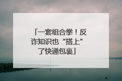 一套组合拳！反诈知识也“搭上”了快递包裹