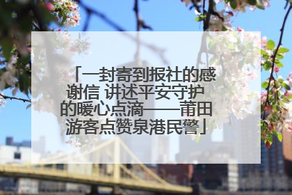 一封寄到报社的感谢信 讲述平安守护的暖心点滴——莆田游客点赞泉港民警