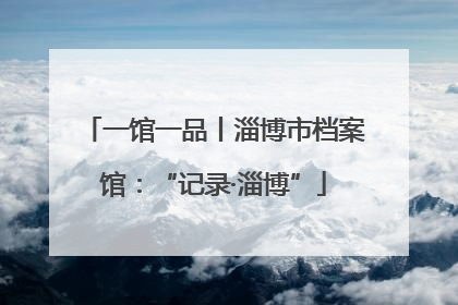 一馆一品丨淄博市档案馆：“记录·淄博”
