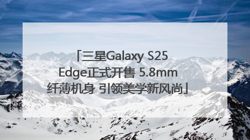 三星Galaxy S25 Edge正式开售 5.8mm纤薄机身 引领美学新风尚