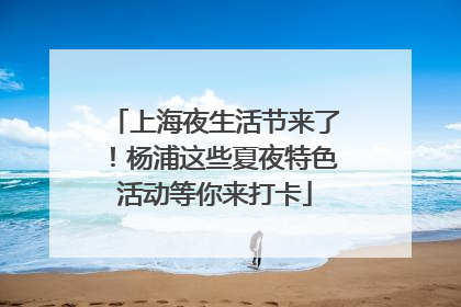 上海夜生活节来了！杨浦这些夏夜特色活动等你来打卡