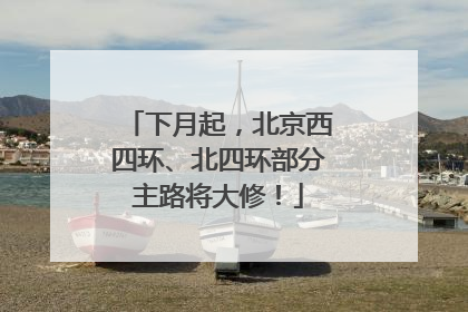 下月起，北京西四环、北四环部分主路将大修！