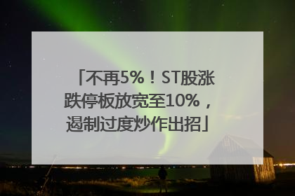 不再5%！ST股涨跌停板放宽至10%，遏制过度炒作出招