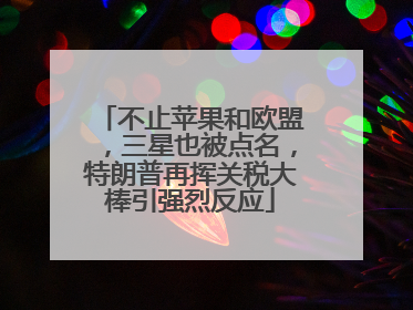 不止苹果和欧盟，三星也被点名，特朗普再挥关税大棒引强烈反应