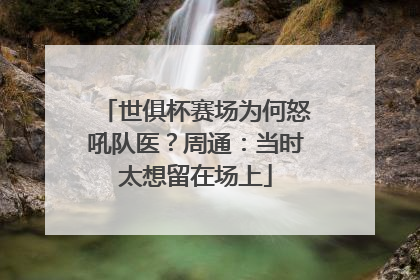 世俱杯赛场为何怒吼队医？周通：当时太想留在场上