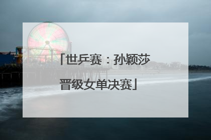 世乒赛：孙颖莎晋级女单决赛