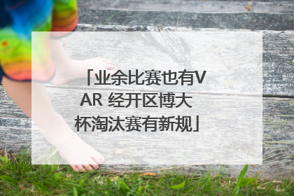 业余比赛也有VAR 经开区博大杯淘汰赛有新规