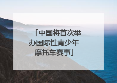 中国将首次举办国际性青少年摩托车赛事