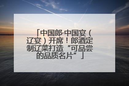 中国郎·中国宴（辽宴）开席！郎酒定制辽菜打造“可品尝的品质名片”