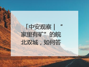 中安观察｜“家里有矿”的皖北双城，如何答好转型之问？