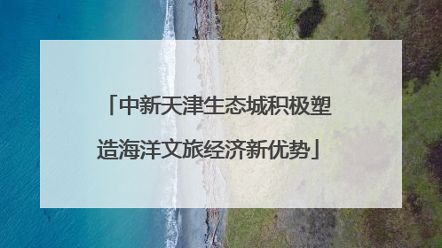 中新天津生态城积极塑造海洋文旅经济新优势