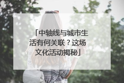 中轴线与城市生活有何关联？这场文化活动揭秘