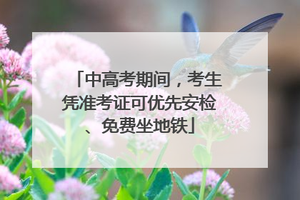 中高考期间，考生凭准考证可优先安检、免费坐地铁