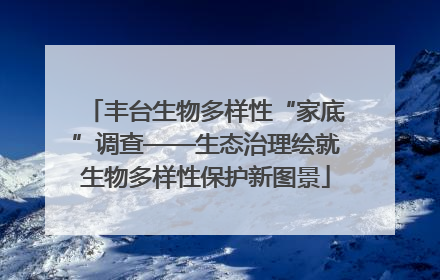 丰台生物多样性“家底”调查——生态治理绘就生物多样性保护新图景