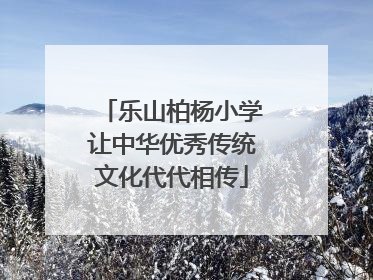 乐山柏杨小学让中华优秀传统文化代代相传