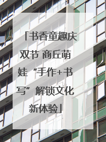 书香童趣庆双节 商丘萌娃“手作+书写”解锁文化新体验