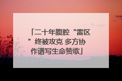 二十年腹腔“雷区”终被攻克 多方协作谱写生命赞歌