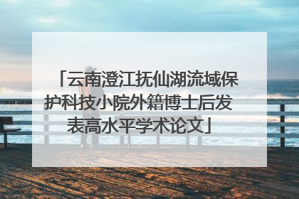 云南澄江抚仙湖流域保护科技小院外籍博士后发表高水平学术论文
