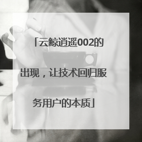 云鲸逍遥002的出现，让技术回归服务用户的本质