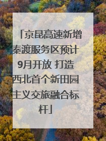 京昆高速新增秦渡服务区预计9月开放 打造西北首个新田园主义交旅融合标杆