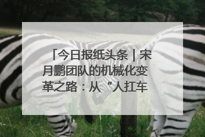 今日报纸头条｜宋月鹏团队的机械化变革之路：从“人扛车拉”到智慧果园