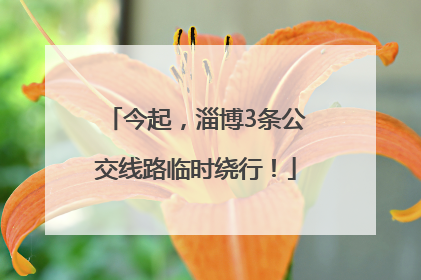今起，淄博3条公交线路临时绕行！