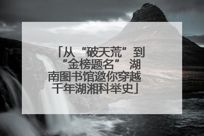 从“破天荒”到“金榜题名” 湖南图书馆邀你穿越千年湖湘科举史