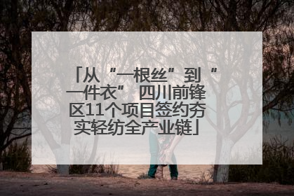 从“一根丝”到“一件衣” 四川前锋区11个项目签约夯实轻纺全产业链
