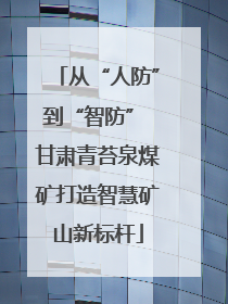 从“人防”到“智防” 甘肃青苔泉煤矿打造智慧矿山新标杆