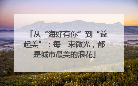 从“海好有你”到“益起美”：每一束微光，都是城市最美的浪花