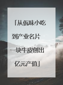 从佤味小吃到产业名片 一块牛皮创出亿元产值