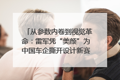 从参数内卷到视觉革命：雷军凭“美颜”为中国车企撕开设计新赛道｜封面车评