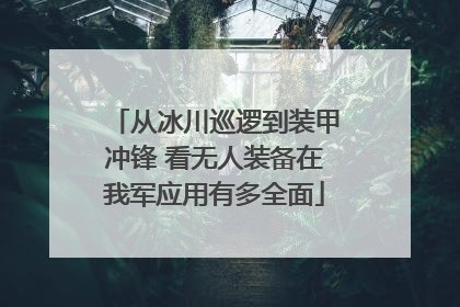 从冰川巡逻到装甲冲锋 看无人装备在我军应用有多全面