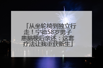 从坐轮椅到独立行走!宁德58岁男子患脑梗后亲述:这套疗法让我重获新生