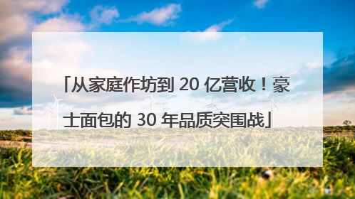 从家庭作坊到 20 亿营收！豪士面包的 30 年品质突围战