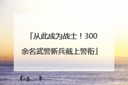 从此成为战士！300余名武警新兵戴上警衔